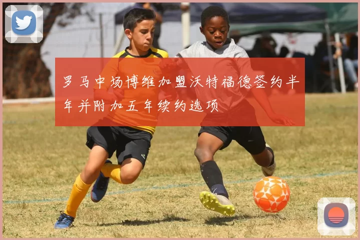 罗马中场博维加盟沃特福德签约半年并附加五年续约选项