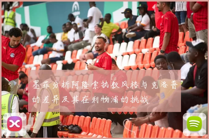 墨菲分析阿隆索执教风格与克洛普的差异及其在利物浦的挑战