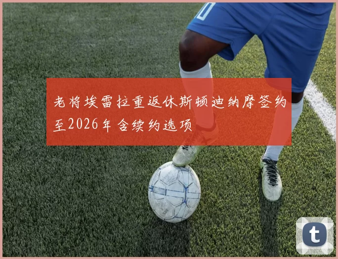 老将埃雷拉重返休斯顿迪纳摩签约至2026年含续约选项