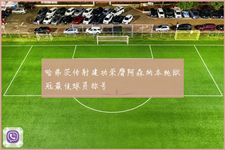 哈弗茨传射建功荣膺阿森纳本轮欧冠最佳球员称号