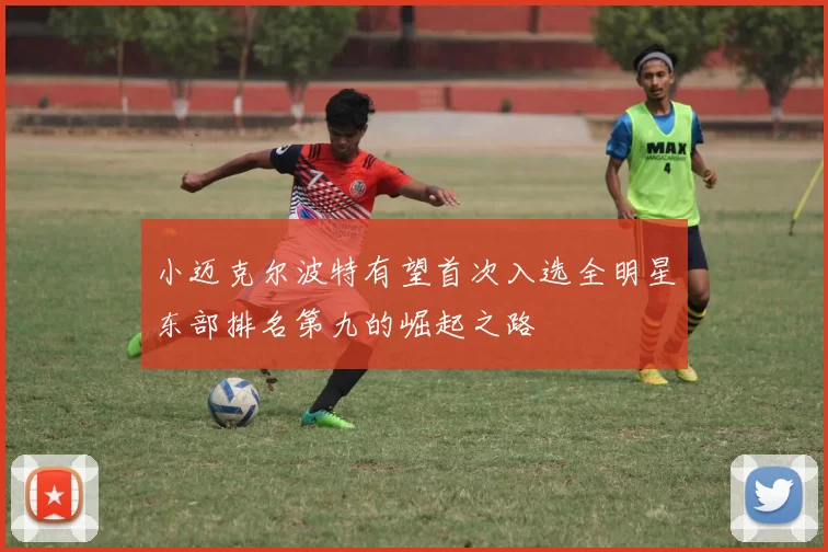 小迈克尔波特有望首次入选全明星东部排名第九的崛起之路